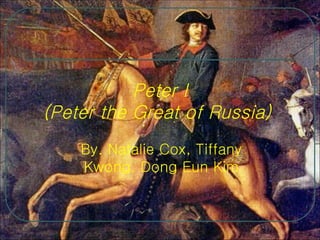 Peter I (Peter the Great of Russia)  By. Natalie Cox, Tiffany Kwong, Dong Eun Kim 