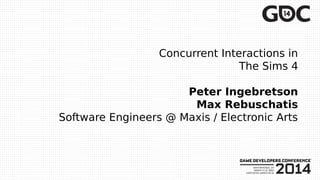 Concurrent Interactions in
The Sims 4
Peter Ingebretson
Max Rebuschatis
Software Engineers @ Maxis / Electronic Arts
 