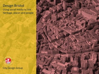 Design Bristol
Using social media to link
heritage, places and people
City Design Group
 