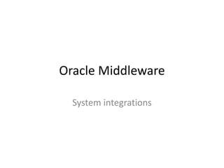 Oracle Middleware
System integrations
 
