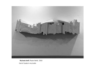 My book shelf , Plaster Relief,  2010 Cast of  books in my studio 