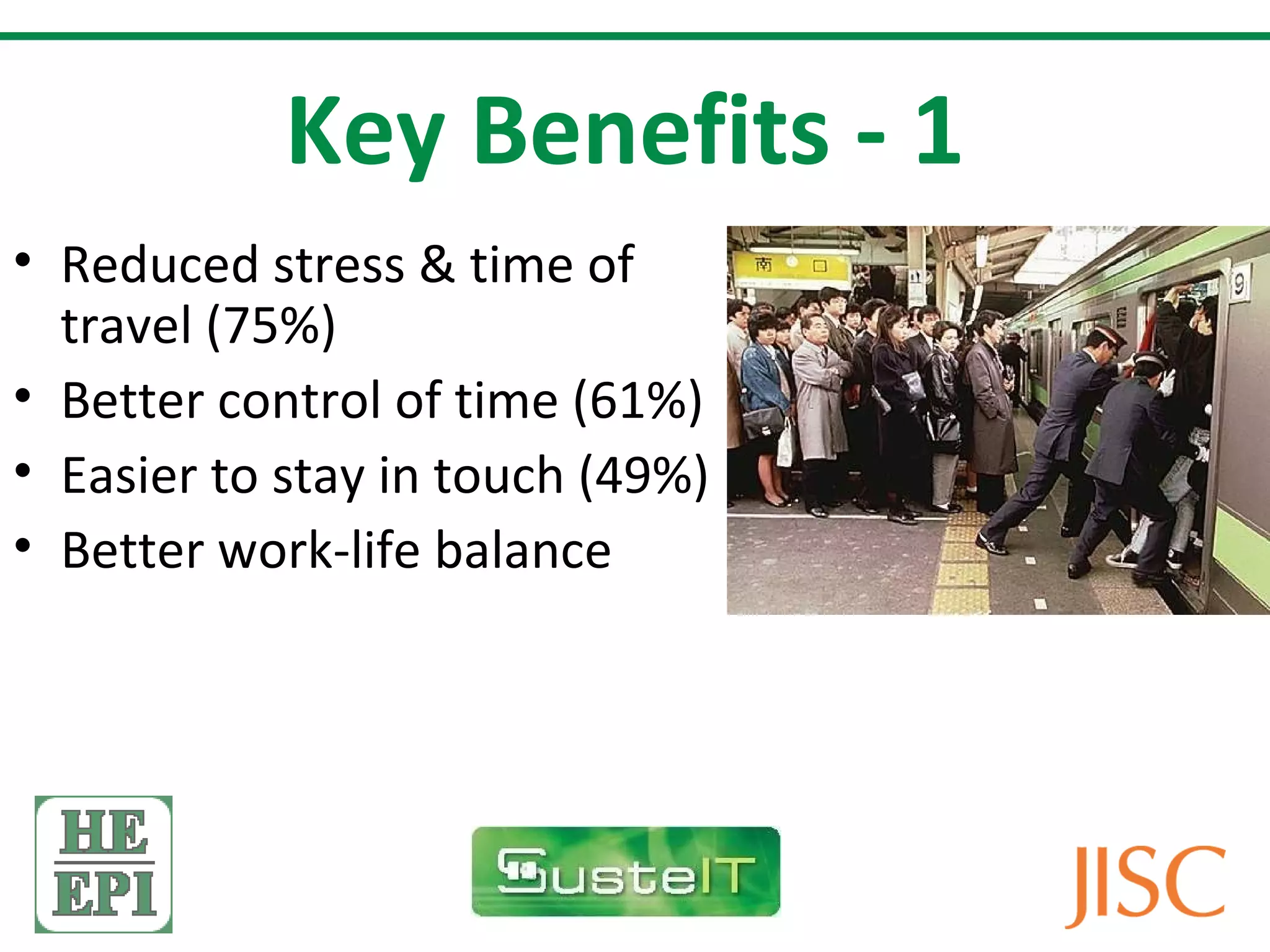 Key Benefits - 1
• Reduced stress & time of
  travel (75%)
• Better control of time (61%)
• Easier to stay in touch (49%)
• Better work-life balance
 