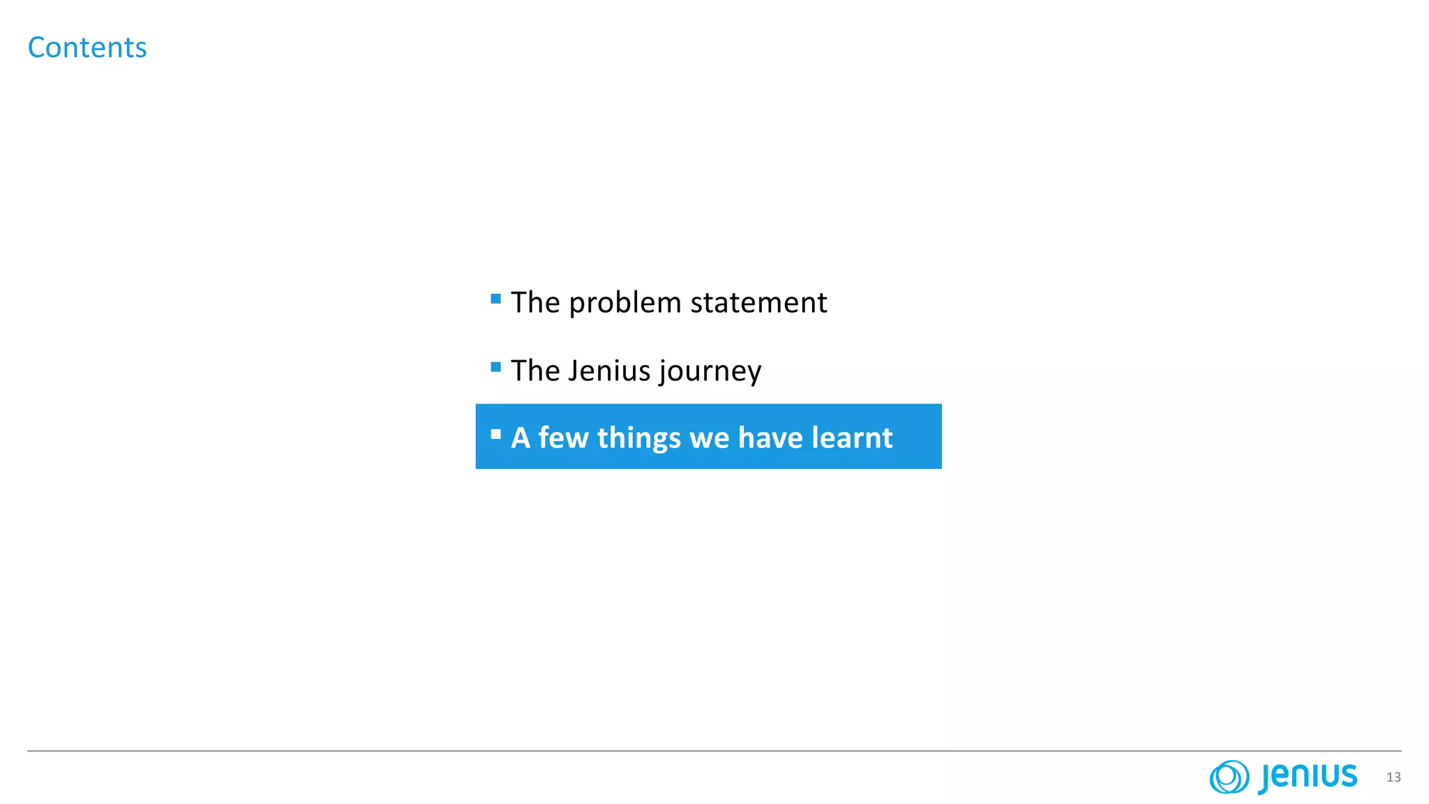 13
Contents
▪ The problem statement
▪ The Jenius journey
▪ A few things we have learnt
 