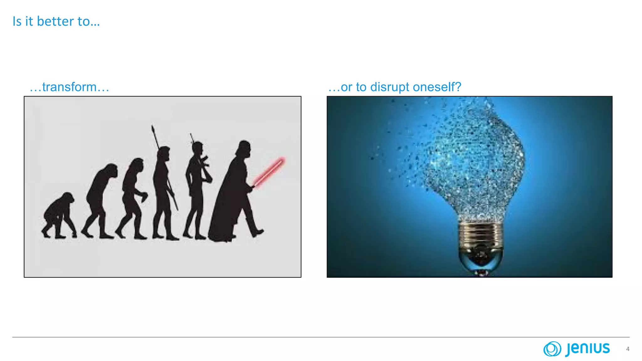 4
Is it better to…
…transform… …or to disrupt oneself?
 