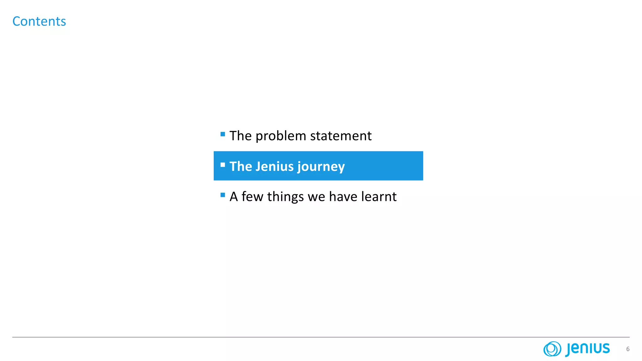 6
Contents
▪ The problem statement
▪ The Jenius journey
▪ A few things we have learnt
 