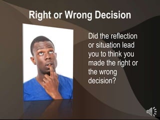 Right or Wrong Decision
             Did the reflection
             or situation lead
             you to think you
             made the right or
             the wrong
             decision?


                                  6
 