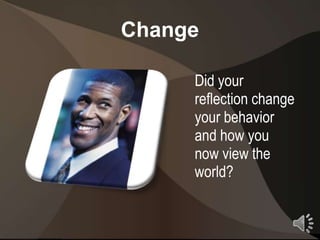 Change

     Did your
     reflection change
     your behavior
     and how you
     now view the
     world?

                         8
 
