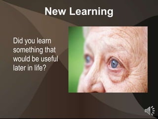 New Learning

Did you learn
something that
would be useful
later in life?




                         9
 