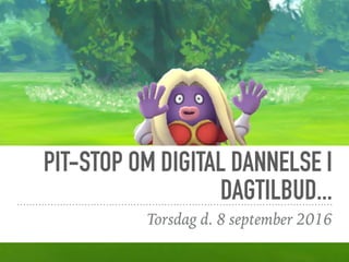 PIT-STOP OM DIGITAL DANNELSE I
DAGTILBUD...
Torsdag d. 8 september 2016
 