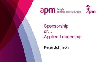 Sponsorship
or…
Applied Leadership
Peter Johnson
 