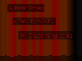  Peter Jones

 • Task Two CAE

    E Learning tools
 