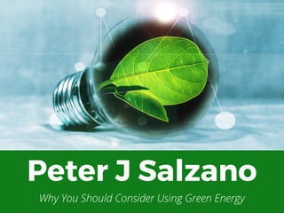 Peter J Salzano
Why You Should Consider Using Green Energy
 