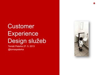 Customer
Experience
Design služeb
Tomáš Peterka 27. 5. 2013
@tomaspeterka
 