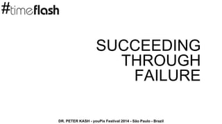 SUCCEEDING
THROUGH
FAILURE
DR. PETER KASH - youPix Festival 2014 - São Paulo - Brazil
#
 