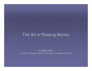 The Art of Raising Money


                   Dr Peter Kelly
Director, Helsinki School of Creative Entrepreneurship
 