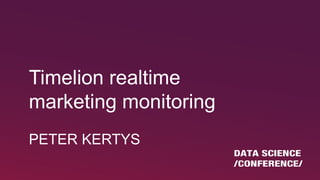 Timelion realtime
marketing monitoring
PETER KERTYS
 