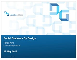 Social Business By Design
Peter Kim
Chief Strategy Ofﬁcer


22 May 2012

All content ® 2012 Dachis Group
 