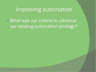 Improving automation
ž What was our criteria to advance
our existing automation strategy?
 