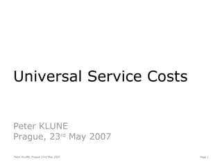 Universal Service Costs Peter KLUNE Prague, 23 rd  May 2007 