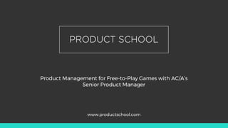 Product Management for Free-to-Play Games with AC/A’s
Senior Product Manager
www.productschool.com
 