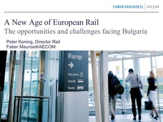 A New Age of European Rail The opportunities and challenges facing Bulgaria Peter Koning, Director Rail Faber Maunsell/AECOM 