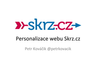 Personalizace	
  webu	
  Skrz.cz	
  
Petr	
  Kováčik	
  @petrkovacik	
  
 