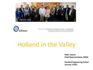 Holland in the Valley
                 Peter Laanen
                 Chief Representative, NBSO

                 Stanford Engineering School
                 January 3 2011
 