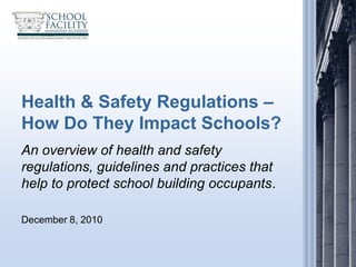 Health & Safety Regulations –
How Do They Impact Schools?
An overview of health and safety
regulations, guidelines and practices that
help to protect school building occupants.

December 8, 2010
 