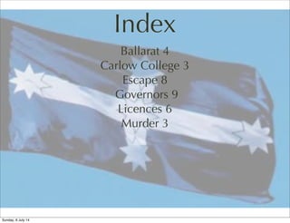 Index
Ballarat 4
Carlow College 3
Escape 8
Governors 9
Licences 6
Murder 3
Sunday, 6 July 14
 