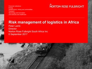 Risk management of logistics in Africa
Peter Lamb
Director
Norton Rose Fulbright South Africa Inc
6 September 2017
 