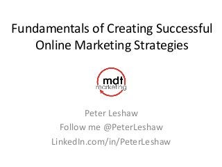 Fundamentals of Creating Successful
Online Marketing Strategies
Peter Leshaw
Follow me @PeterLeshaw
LinkedIn.com/in/PeterLeshaw
 