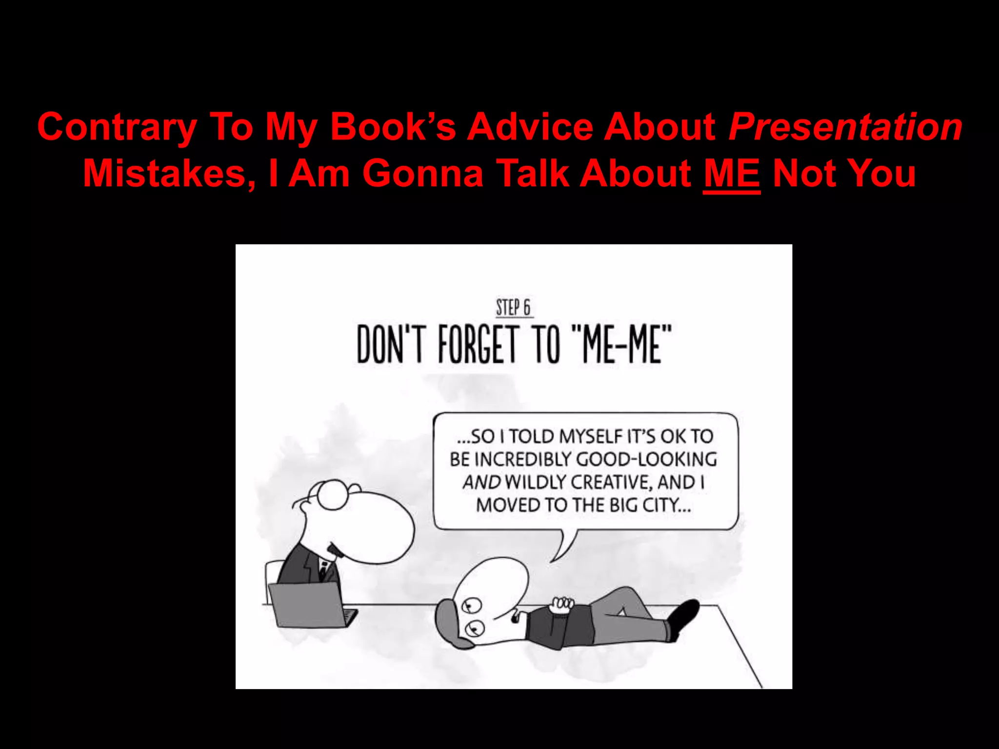 Contrary To My Book’s Advice About Presentation 
Mistakes, I Am Gonna Talk About ME Not You 
 