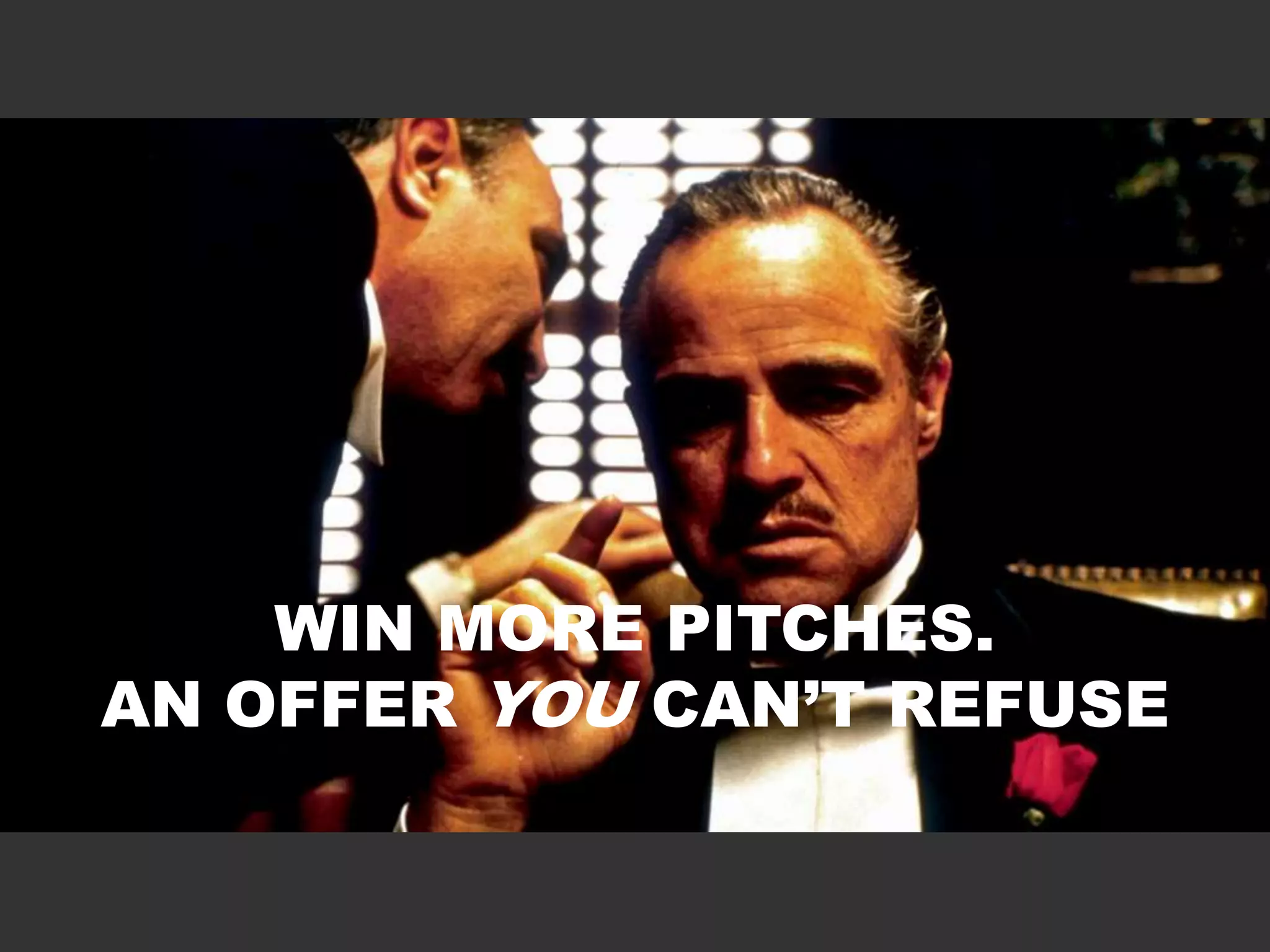 WIN MORE PITCHES. 
AN OFFER YOU CAN’T REFUSE 
 