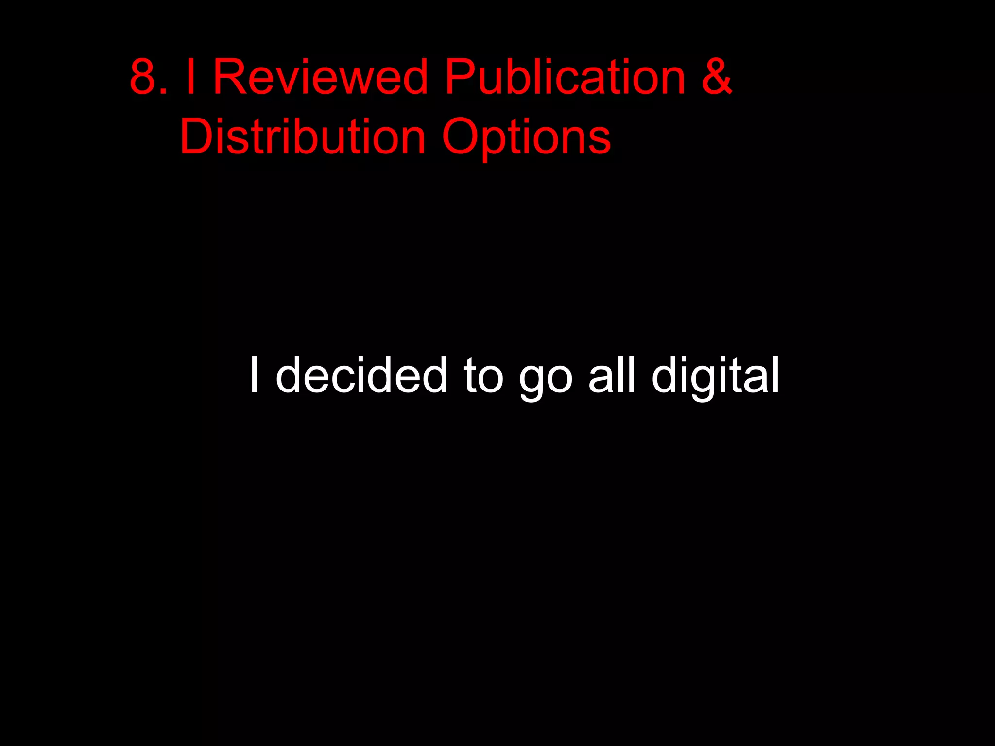 8. I Reviewed Publication & 
Distribution Options 
I decided to go all digital 
 