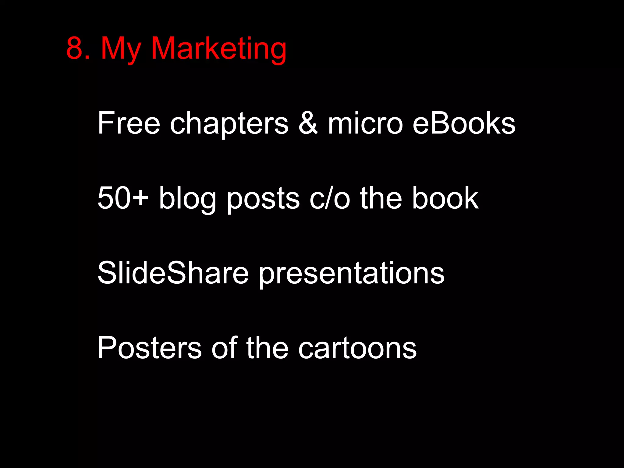 8. My Marketing 
Free chapters & micro eBooks 
50+ blog posts c/o the book 
SlideShare presentations 
Posters of the cartoons 
 