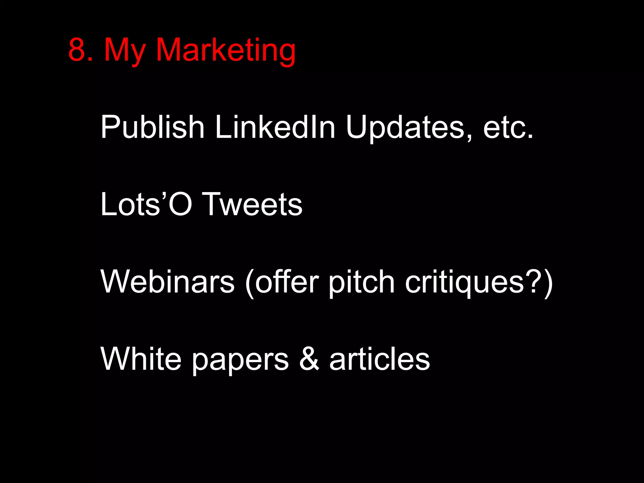 8. My Marketing 
Publish LinkedIn Updates, etc. 
Lots’O Tweets 
Webinars (offer pitch critiques?) 
White papers & articles 
 
