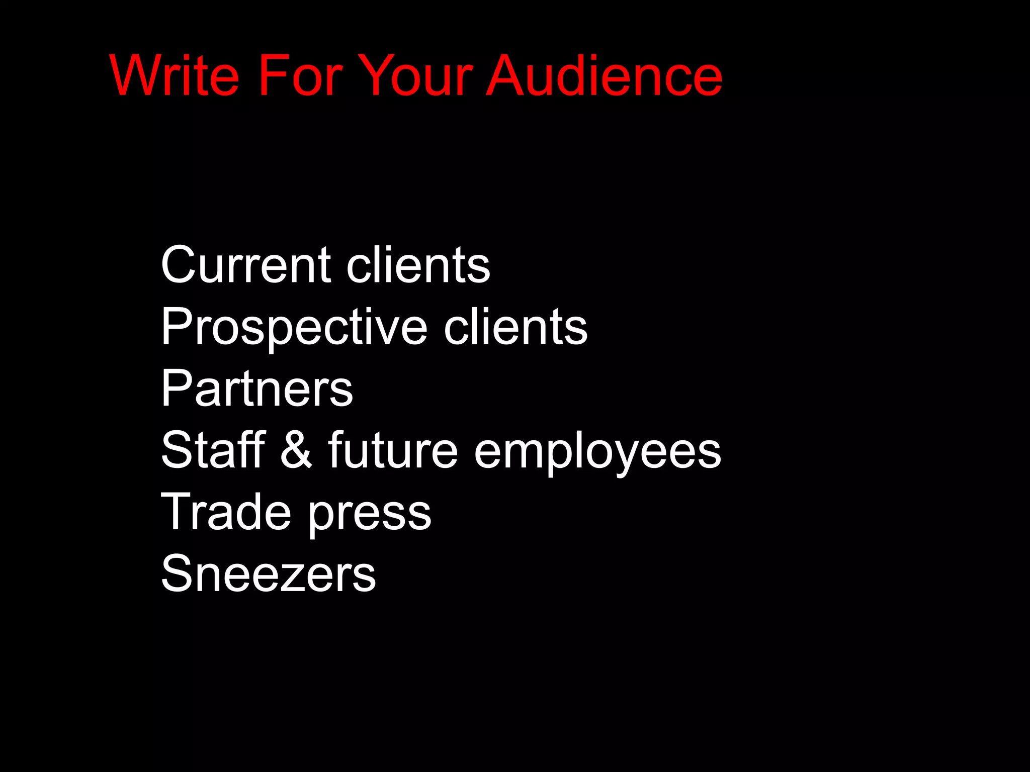 Write For Your Audience 
Current clients 
Prospective clients 
Partners 
Staff & future employees 
Trade press 
Sneezers 
 