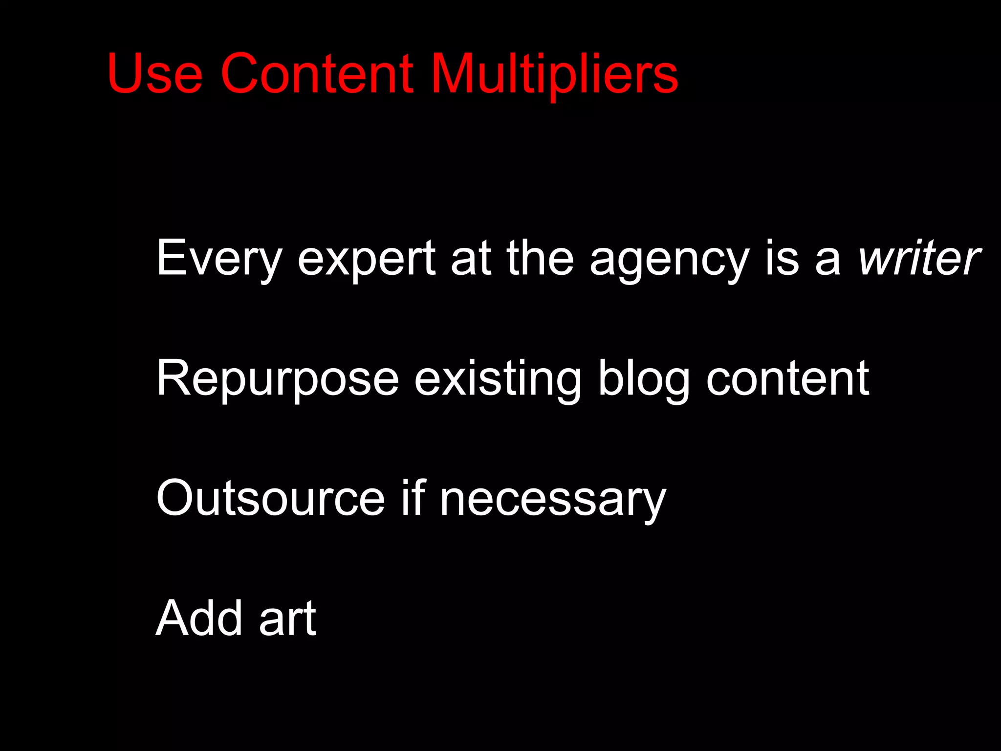 Use Content Multipliers 
Every expert at the agency is a writer 
Repurpose existing blog content 
Outsource if necessary 
Add art 
 