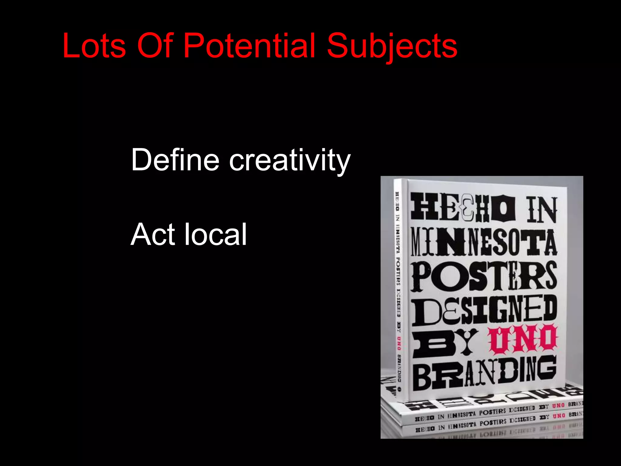 Lots Of Potential Subjects 
Define creativity 
Act local 
 
