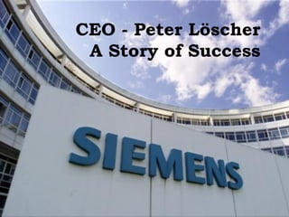 CEO - Peter Löscher
 A Story of Success
 