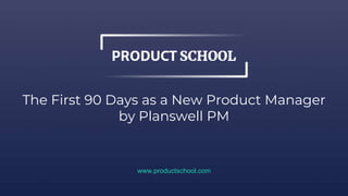 The First 90 Days as a New Product Manager
by Planswell PM
www.productschool.com
 