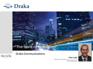 “The Spirit of Innovation”
Draka Communications
                                                 Peter Ludin
                        Draka Communications | Telecom Solutions
                                             Vice‐President Sales



                                                                    1
 