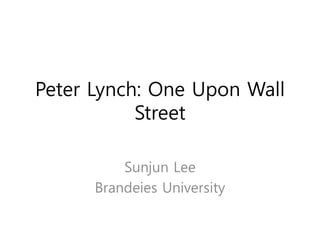 Peter Lynch: One Upon Wall 
Street 
Sunjun Lee 
Brandeies University 
 