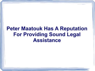 Peter Maatouk Has A Reputation
For Providing Sound Legal
Assistance
 