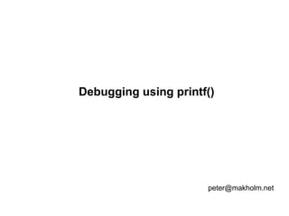 Debugging using printf()

peter@makholm.net

 
