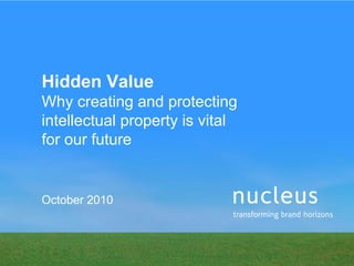 Hidden Value
Why creating and protecting
intellectual property is vital
for our future
October 2010
 
