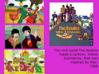 The rock band The Beatles
made a cartoon, Yellow
Submarine, that was
inspired by Max.
1968
 