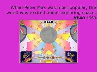 When Peter Max was most popular, the
world was excited about exploring space.
HEAD 1969
 