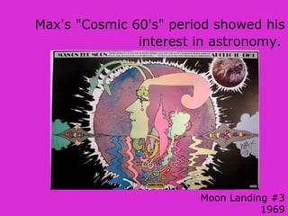 Moon Landing #3
1969
Max's "Cosmic 60's" period showed his
interest in astronomy.
 