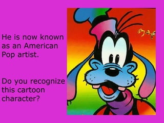He is now known
as an American
Pop artist.
Do you recognize
this cartoon
character?
 